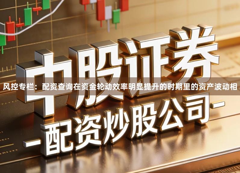 风控专栏：配资查询在资金轮动效率明显提升的时期里的资产波动相