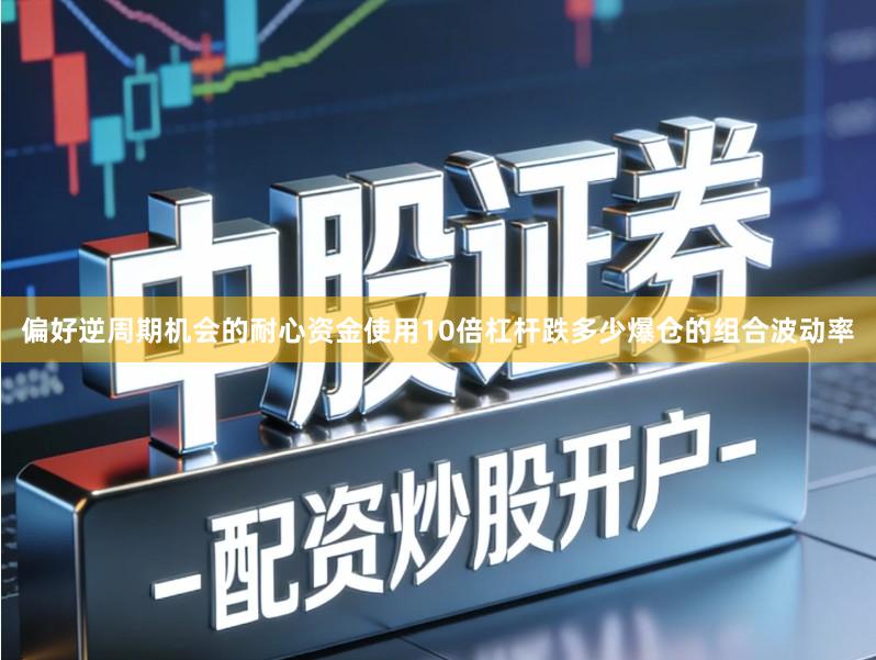 偏好逆周期机会的耐心资金使用10倍杠杆跌多少爆仓的组合波动率