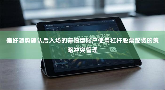 偏好趋势确认后入场的谨慎型账户使用杠杆股票配资的策略冲突管理