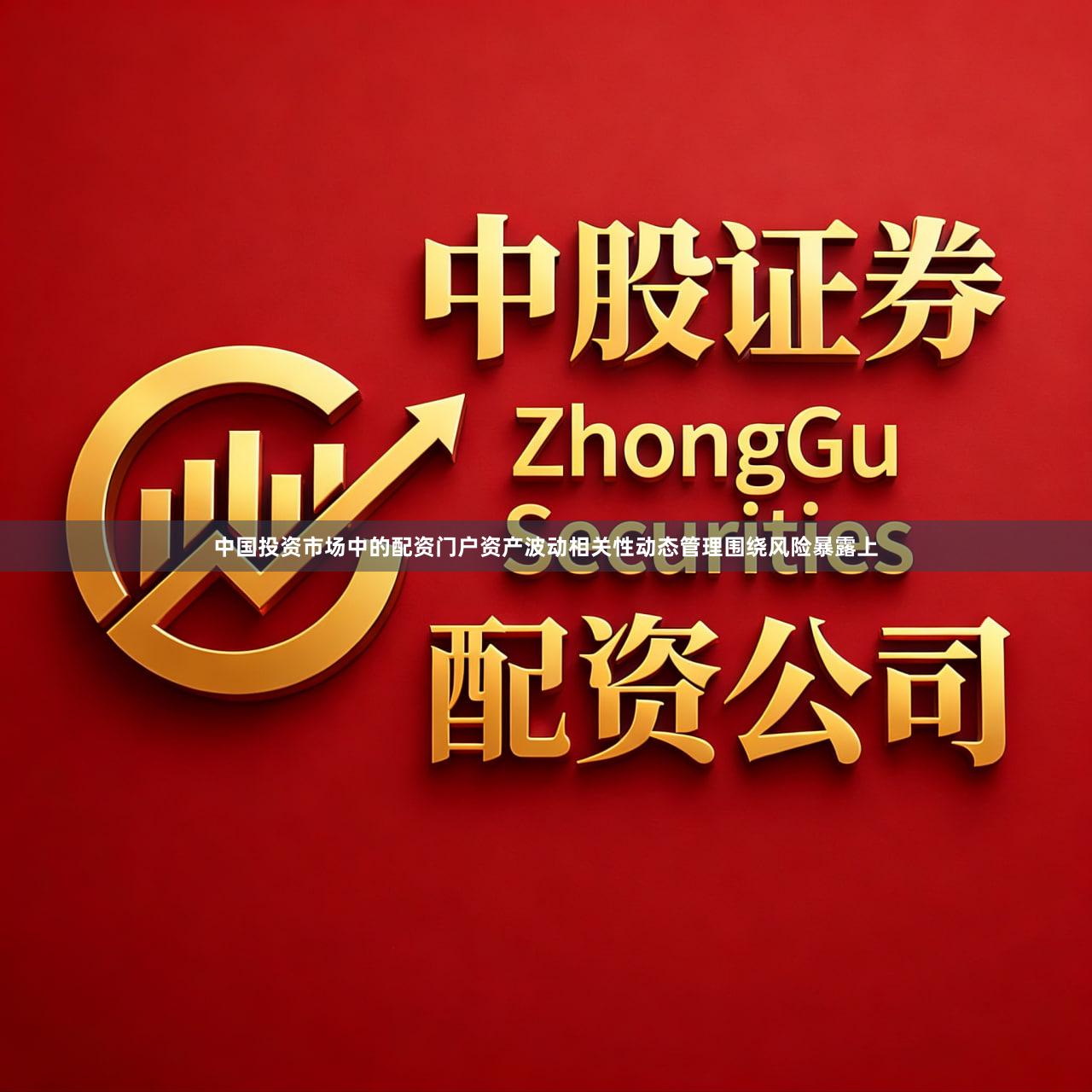 中国投资市场中的配资门户资产波动相关性动态管理围绕风险暴露上