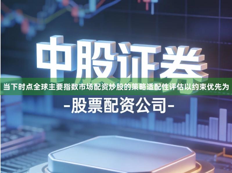 当下时点全球主要指数市场配资炒股的策略适配性评估以约束优先为