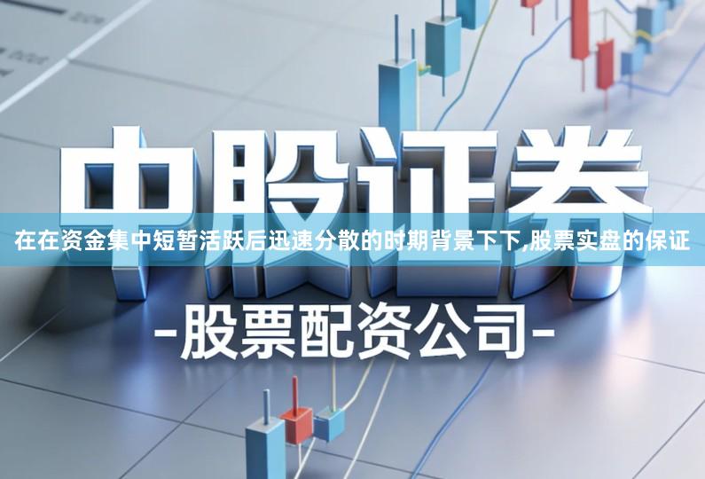 在在资金集中短暂活跃后迅速分散的时期背景下下,股票实盘的保证