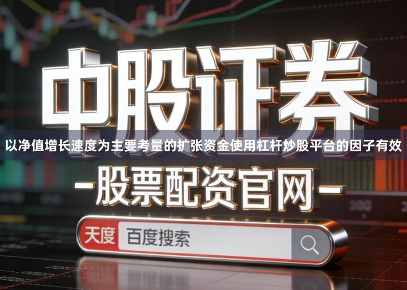 以净值增长速度为主要考量的扩张资金使用杠杆炒股平台的因子有效