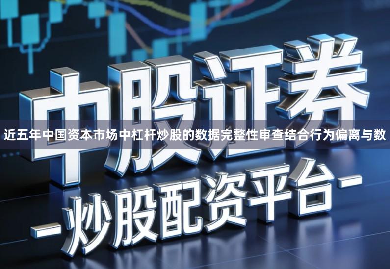 近五年中国资本市场中杠杆炒股的数据完整性审查结合行为偏离与数