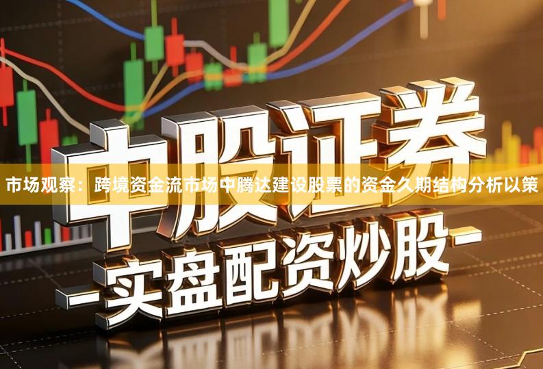市场观察:跨境资金流市场中腾达建设股票的资金久期结构分析以策