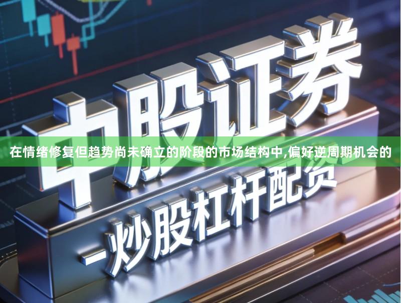 在情绪修复但趋势尚未确立的阶段的市场结构中,偏好逆周期机会的