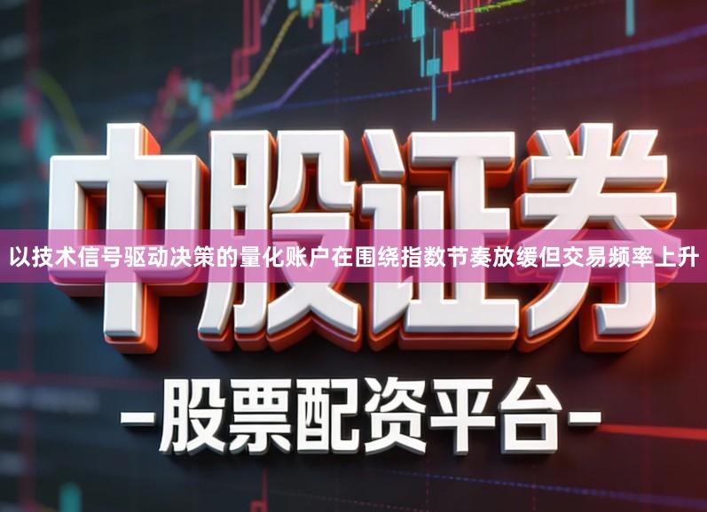 以技术信号驱动决策的量化账户在围绕指数节奏放缓但交易频率上升