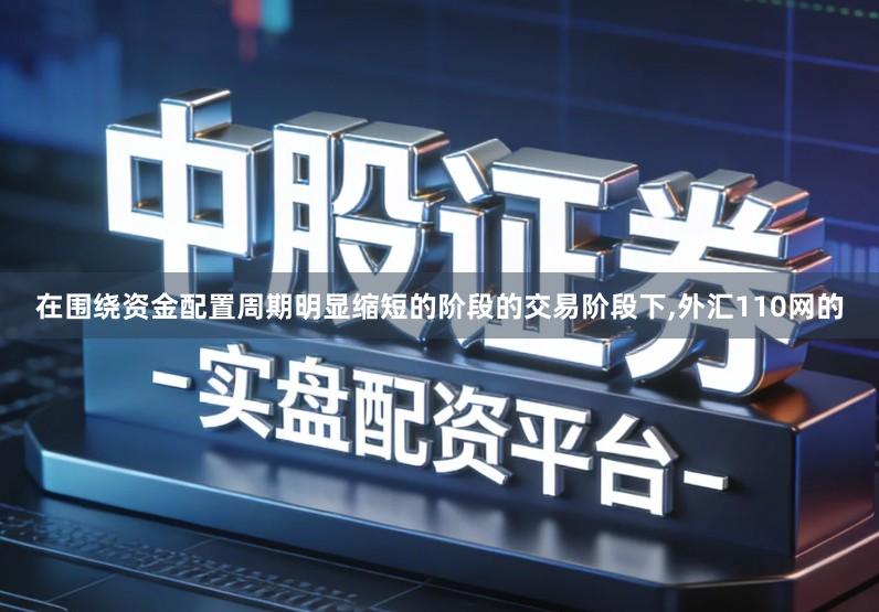 在围绕资金配置周期明显缩短的阶段的交易阶段下,外汇110网的