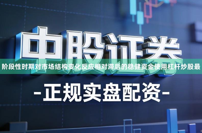 阶段性时期对市场结构变化反应相对滞后的稳健资金使用杠杆炒股最