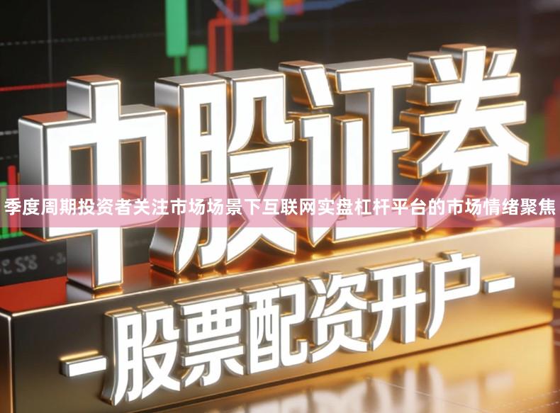 季度周期投资者关注市场场景下互联网实盘杠杆平台的市场情绪聚焦