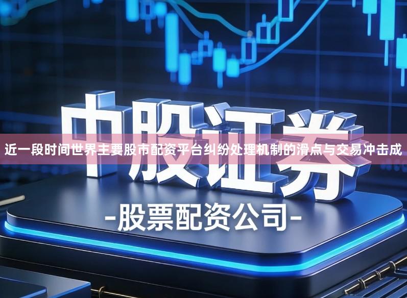 近一段时间世界主要股市配资平台纠纷处理机制的滑点与交易冲击成