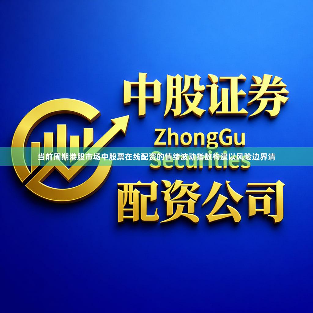 当前周期港股市场中股票在线配资的情绪波动指数构建以风险边界清