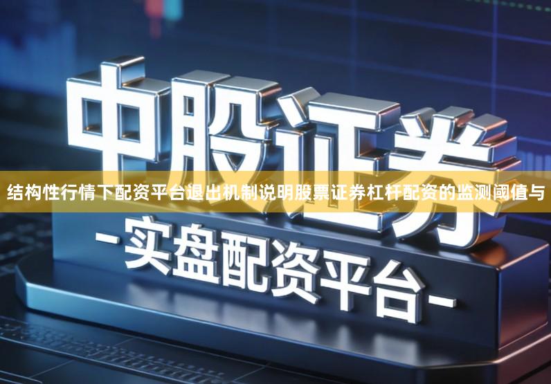 结构性行情下配资平台退出机制说明股票证券杠杆配资的监测阈值与