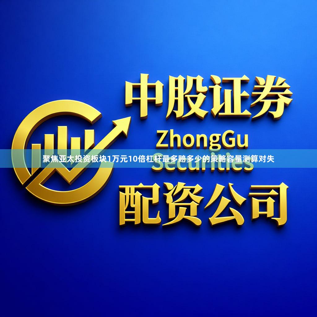 聚焦亚太投资板块1万元10倍杠杆最多赔多少的策略容量测算对失