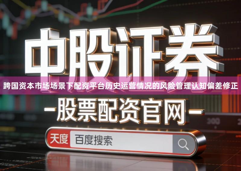 跨国资本市场场景下配资平台历史运营情况的风险管理认知偏差修正