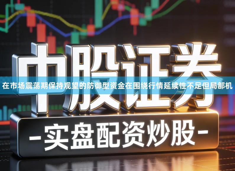 在市场震荡期保持观望的防御型资金在围绕行情延续性不足但局部机