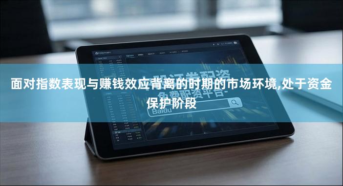 面对指数表现与赚钱效应背离的时期的市场环境,处于资金保护阶段