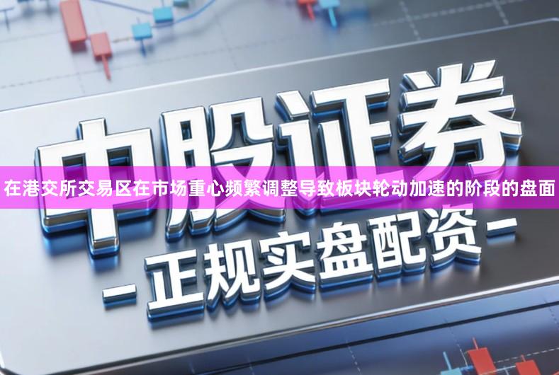 在港交所交易区在市场重心频繁调整导致板块轮动加速的阶段的盘面