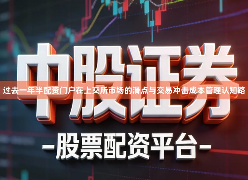 过去一年半配资门户在上交所市场的滑点与交易冲击成本管理认知路