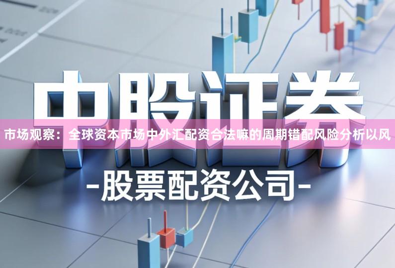 市场观察：全球资本市场中外汇配资合法嘛的周期错配风险分析以风