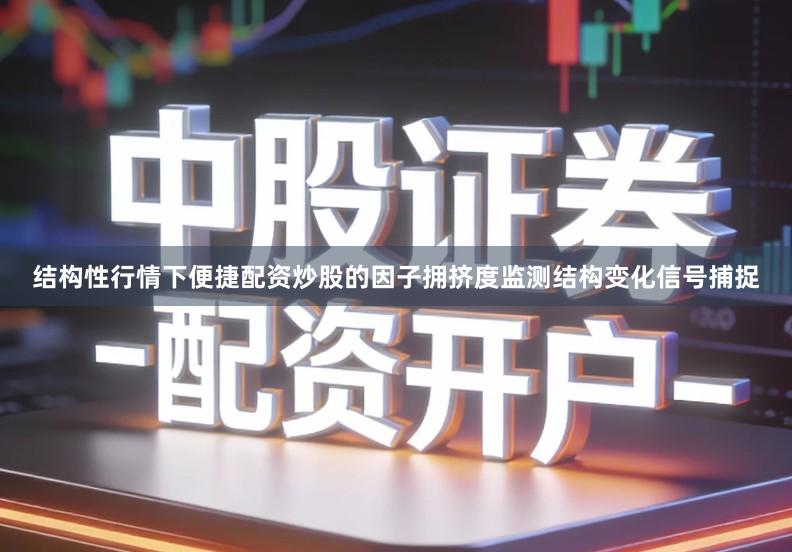 结构性行情下便捷配资炒股的因子拥挤度监测结构变化信号捕捉