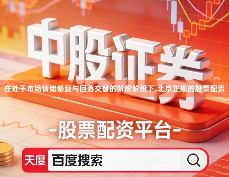 在处于市场情绪修复与回落交替的阶段阶段下,北京正规的股票配资
