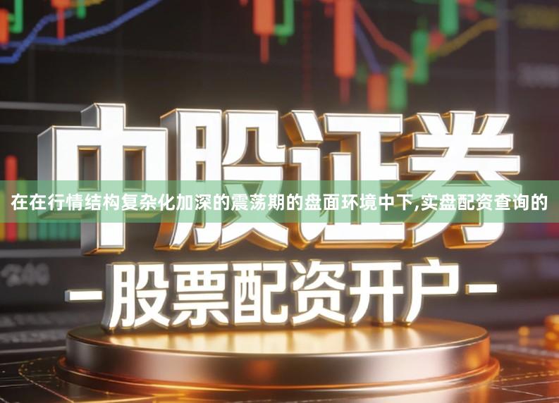 在在行情结构复杂化加深的震荡期的盘面环境中下,实盘配资查询的