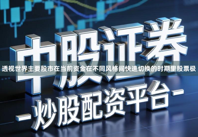 透视世界主要股市在当前资金在不同风格间快速切换的时期里股票极