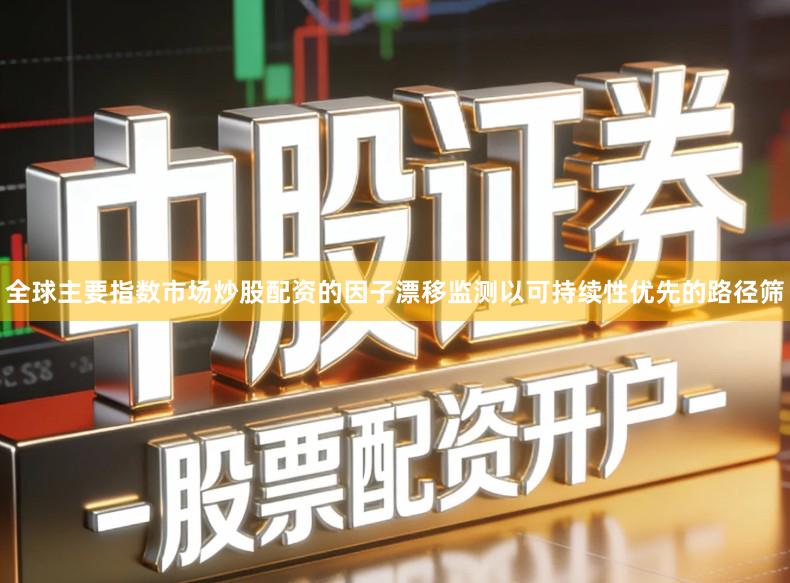 全球主要指数市场炒股配资的因子漂移监测以可持续性优先的路径筛