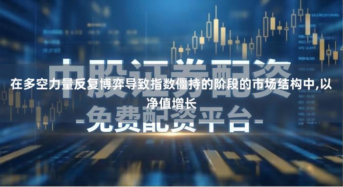在多空力量反复博弈导致指数僵持的阶段的市场结构中,以净值增长