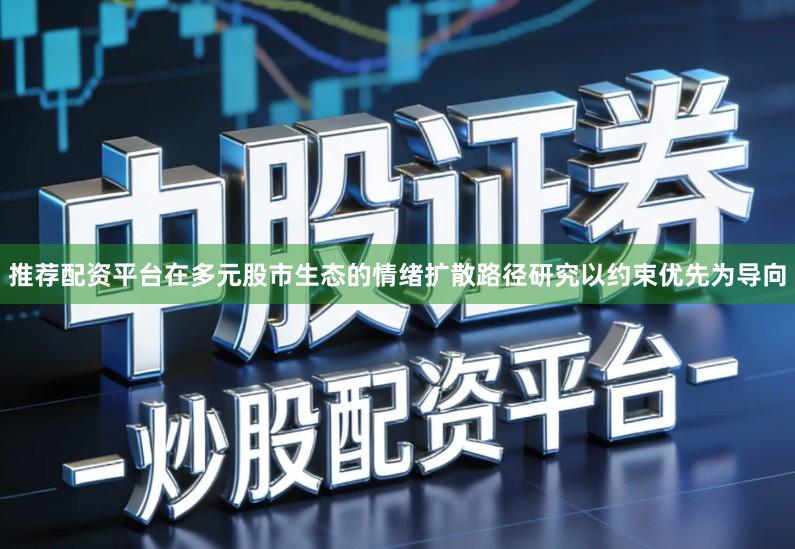 推荐配资平台在多元股市生态的情绪扩散路径研究以约束优先为导向