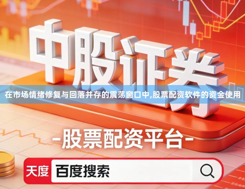 在市场情绪修复与回落并存的震荡窗口中,股票配资软件的资金使用