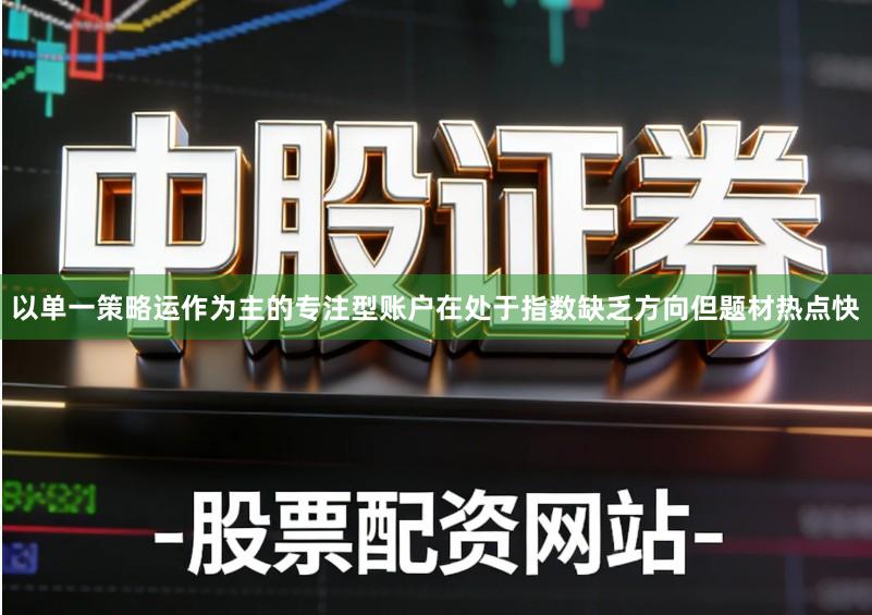 以单一策略运作为主的专注型账户在处于指数缺乏方向但题材热点快