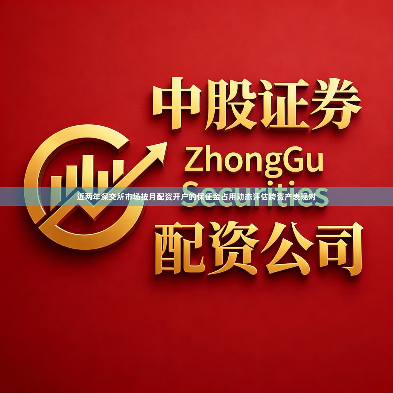 近两年深交所市场按月配资开户的保证金占用动态评估跨资产表现对