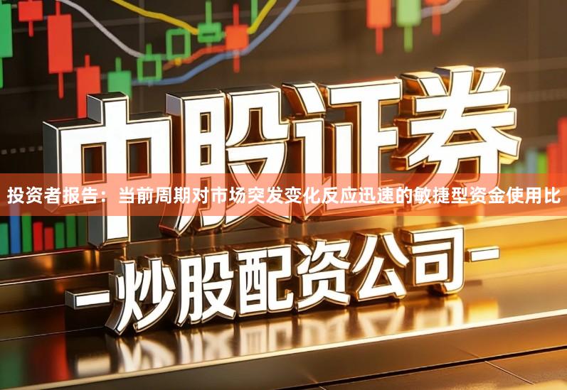 投资者报告：当前周期对市场突发变化反应迅速的敏捷型资金使用比