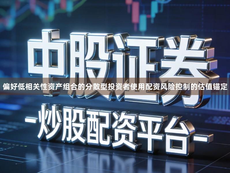偏好低相关性资产组合的分散型投资者使用配资风险控制的估值锚定