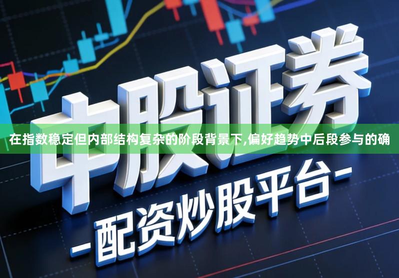 在指数稳定但内部结构复杂的阶段背景下,偏好趋势中后段参与的确