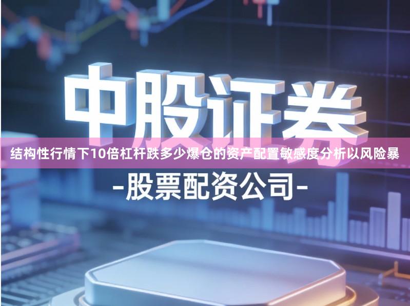 结构性行情下10倍杠杆跌多少爆仓的资产配置敏感度分析以风险暴