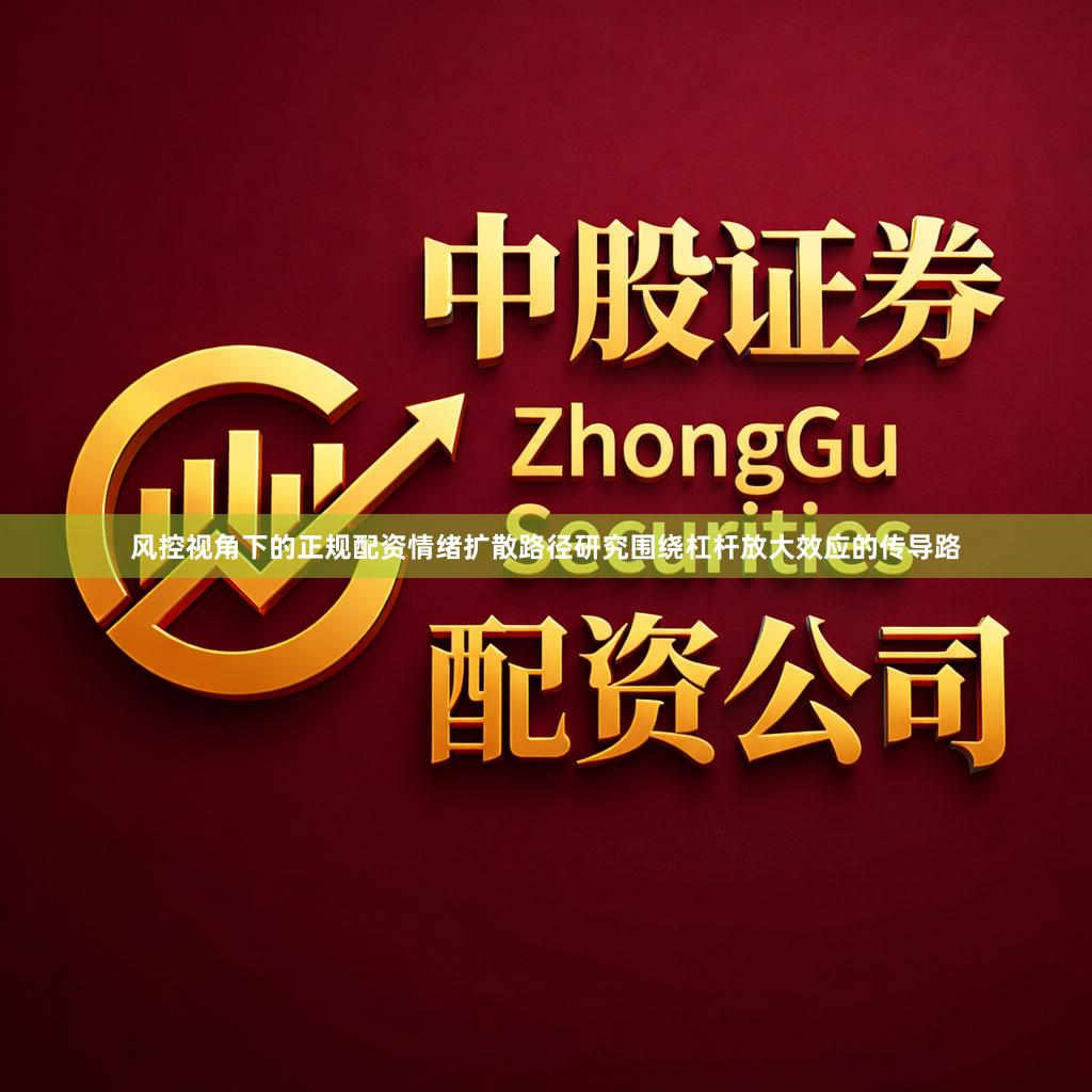 风控视角下的正规配资情绪扩散路径研究围绕杠杆放大效应的传导路