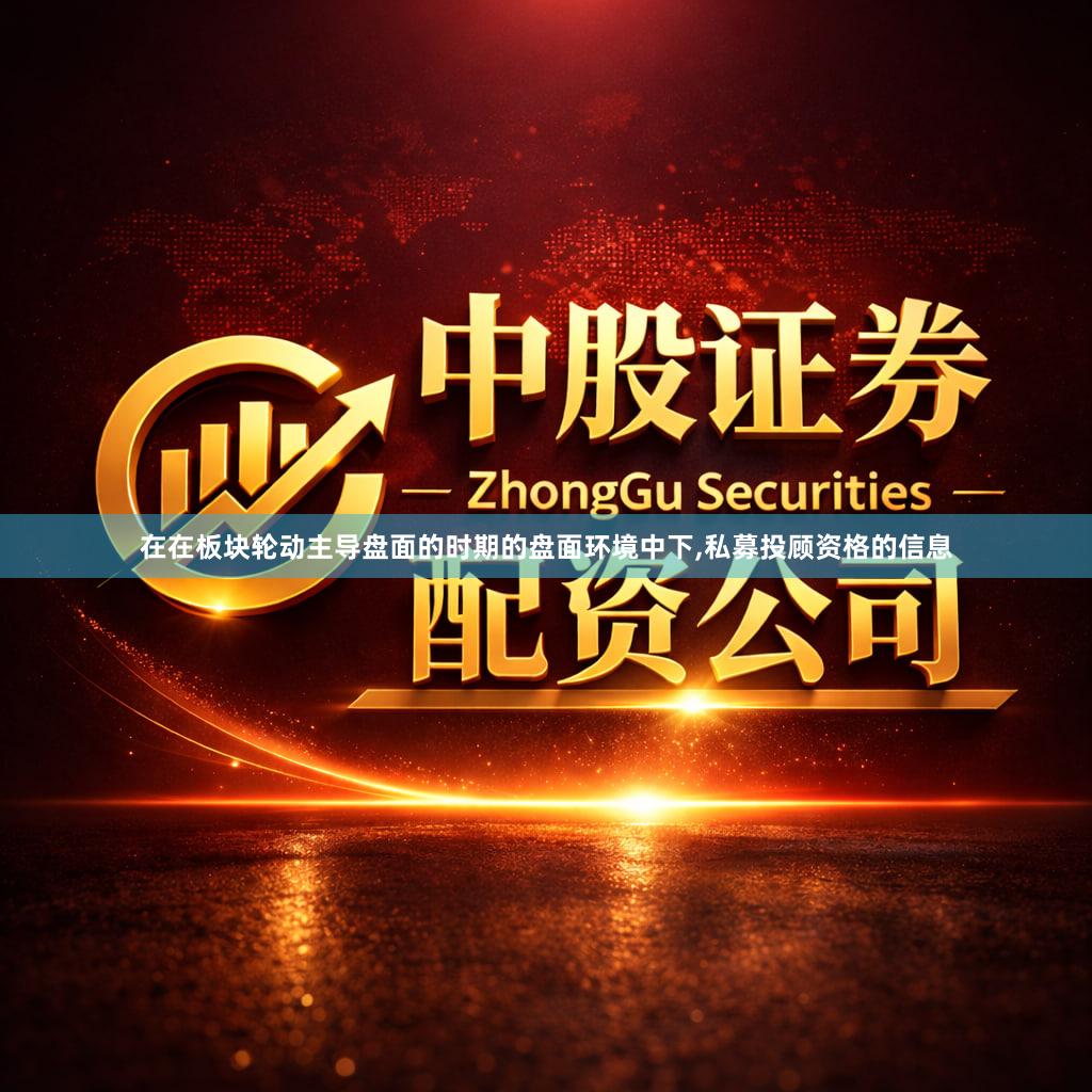 在在板块轮动主导盘面的时期的盘面环境中下,私募投顾资格的信息