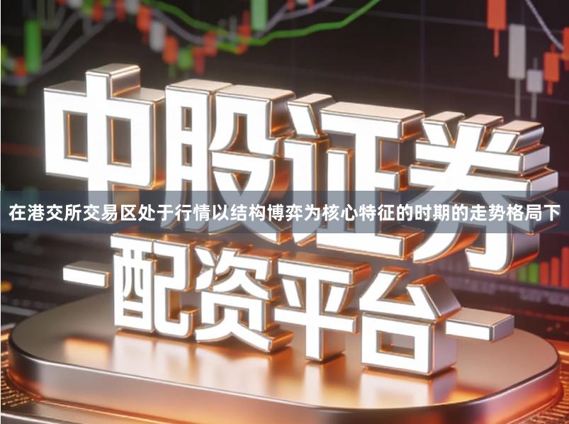 在港交所交易区处于行情以结构博弈为核心特征的时期的走势格局下